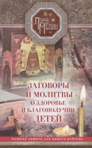 Мелик Л. Заговоры и молитвы о здоровье и благополучии детей Мощная защита для вашего ребенка