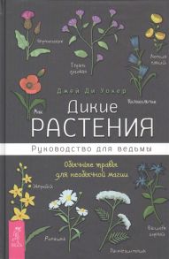 Уокер Дж. Дикие растения руководство для ведьмы Обычные травы для необычной магии