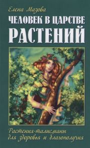 Мазова Е. Человек в царстве растений Растения-талисманы для здоровья и благополучия