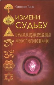 Орская Т. Измени судьбу Расследования экстрасенсов