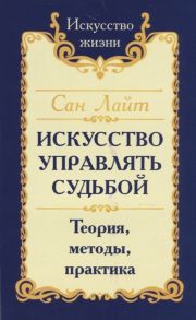 Сан Лайт (Неаполитанский С.М.) Искусство управлять судьбой Теория методы практика