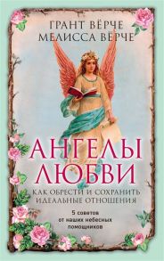 Верче Г., Верче М. Ангелы любви Как обрести и сохранить идеальные отношения 5 советов от наших небесных помощников