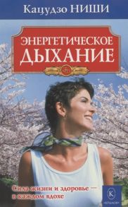 Ниши К. Энергетическое дыхание Сила жизни и здоровье - в каждом вдохе