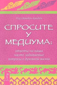 Айнден Р. Спросите у медиума ответы на ваши часто задаваемые вопросы о духовной жизни