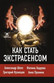 Шепс А.О., Хадуева Ф., Кузнецов Г., Пронина А. Как стать экстрасенсом Александр Шепс Фатима Хадуева