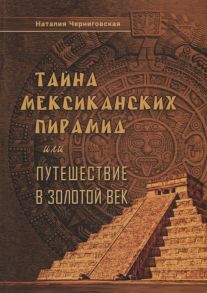 Черниговская Н. Тайна мексиканских пирамид или путешествие в Золотой век