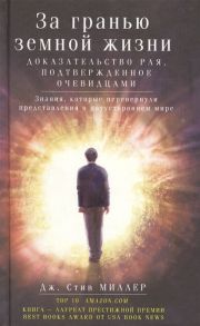 Миллер Дж. За гранью земной жизни Доказательство Рая подтвержденное очевидцами Знания которые перевернули представления о путостороннем мире