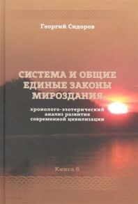 Сидоров Г. Хронолого-эзотерический анализ развития современной цивилизации Книга 6 Система и общие единые законы Мироздания