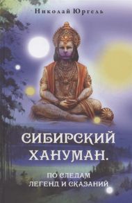 Юргель Н. Сибирский Хануман По следам легенд и сказаний