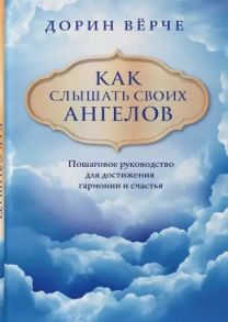 Верче Д. Как слышать своих ангелов Пошаговое руководство для достижения гармонии и счастья