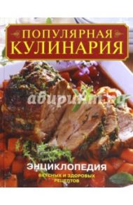 Популярная кулинария. Энциклопедия вкусных и здоровых рецептов