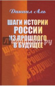 Шаги истории России из прошлого в будущее / Аль Даниил Натанович