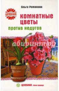 Комнатные цветы против недугов / Романова Ольга Владимировна