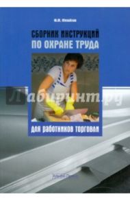Сборник инструкций по охране труда для работников торговли / Михайлов Ю. М.
