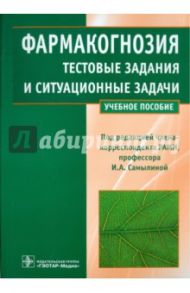 Фармакогнозия.Тестовые задания и ситуационные задачи / Самылина И. А., Бобкова Н. В., Сергунова Е. В.