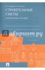 Строительные сметы. Практическое пособие / Кабанов Вадим Николаевич, Баянов Баин Алексеевич