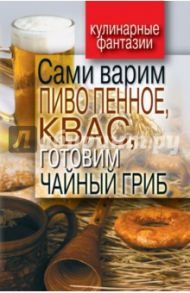 Сами варим пиво пенное, квас, готовим чайный гриб / Галимов Денис Рашидович
