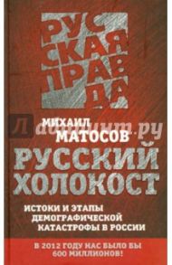 Русский Холокост. Истоки и этапы демографической катастрофы в России / Матосов Михаил Васильевич