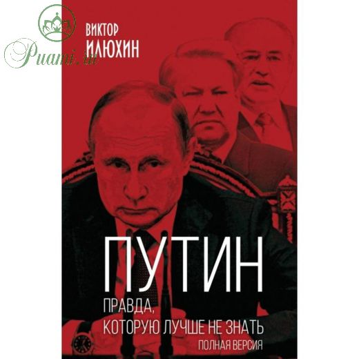 Путин. Правда, которую лучше не знать. Полная версия. Илюхин В.И.