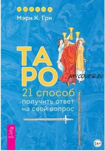 Таро. 21 способ получить ответ на свой вопрос (Мэри К. Гри)