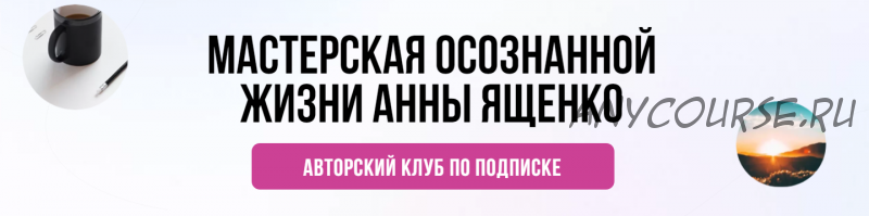 Мастерская осознанной жизни: Аудит вашей жизни - Август 2021 (Анна Ященко)