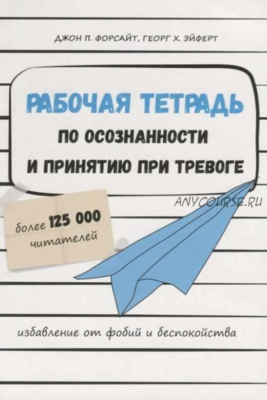 Рабочая тетрадь по осознанности и принятию при тревоге. Избавление от фобий и беспокойств (Джон Форсайт, Георг Эйферт)