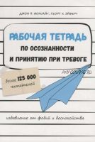 Рабочая тетрадь по осознанности и принятию при тревоге. Избавление от фобий и беспокойств (Джон Форсайт, Георг Эйферт)