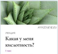 Полюби свою кислотность. Лекция 'Какая у меня кислотность?' (Венера Хабирова)