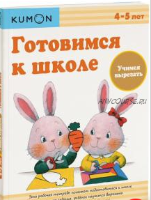 Готовимся к школе. Учимся вырезать. Возраст 4-5 лет [Kumon]