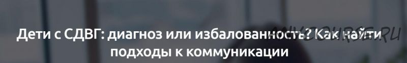 [Мерсибо] Дети с СДВГ: диагноз или избалованность? Как найти подходы к коммуникации (Марина Кишиневская)