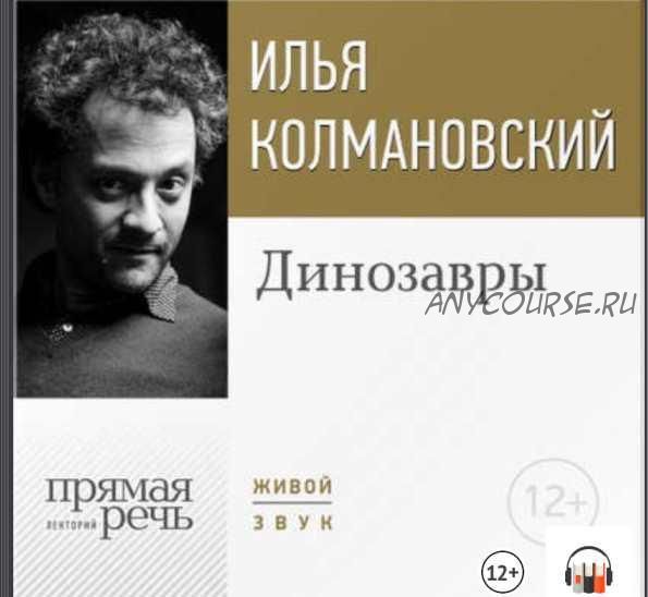 [Прямая речь] Лекция «Динозавры» (Илья Колмановский)