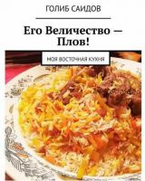 Его Величество – Плов! Моя восточная кухня (Голиб Саидов)