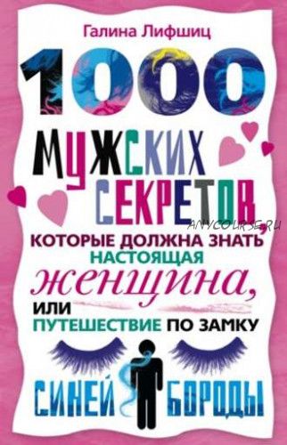 1000 мужских секретов, которые должна знать настоящая женщина, или Путешествие по замку Синей Бороды (Галина Лифшиц)