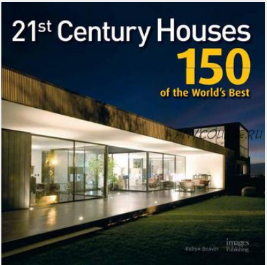 21st Century Houses: 150 of the World's Best | Дома 21-го века: 150 лучших в мире (Robert Beaver)