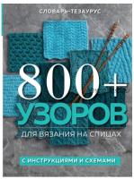 800 + узоров для вязания на спицах. Словарь-тезаурус с инструкциями и схемами (Vogue Knitting Magazine)