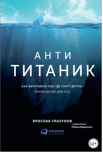 Анти-Титаник. Как выигрывать там, где тонут другие. Руководство для CEO (Ярослав Глазунов)