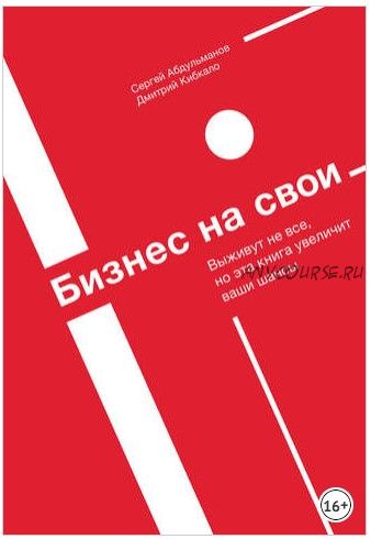 Бизнес на свои. Выживут не все, но эта книга увеличит ваши шансы (Сергей Абдульманов, Дмитрий Кибкало)