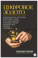 Цифровое золото: невероятная история Биткойна, или Как идеалисты и бизнесмены изобретают деньги заново (Натаниел Поппер)