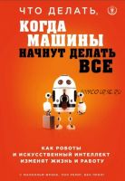 Что делать, когда машины начнут делать все. Как роботы и искусственный интеллект изменят жизнь и работу (Малкольм Фрэнк, Бен Принг, Пол Рериг)