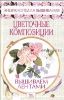 Цветочные композиции: Вышиваем лентами (Елена Доброва)