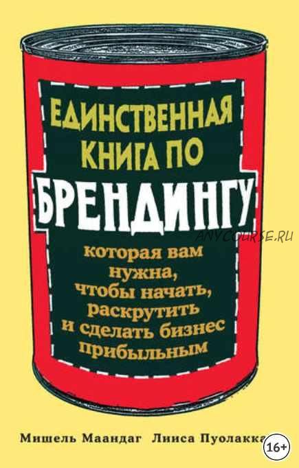 Единственная книга по брендингу, которая вам нужна, чтобы начать, раскрутить и сделать бизнес прибыльным (Мишель Маандаг, Лииса Пуолакка)