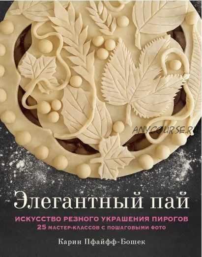 Элегантный пай. Искусство резного украшения пирогов. 25 мастер-классов с пошаговыми фото (Карин Пфайфф-Бошек)