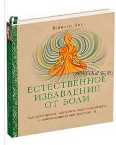 Естественное избавление от боли. Как облегчить и растворить физ. боль (Янг Шинзен)