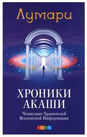 Хроники Акаши: Ченнелинг Хранителей Вселенской Информации (Лумари)