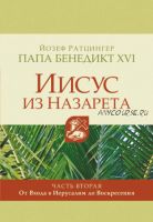 Иисус из Назарета. Часть вторая. От Входа в Иерусалим до Воскресения (Кардинал Йозеф Ратцингер, Папа Бенедикт XVI)