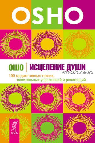 Исцеление души. 100 медитативных техник, целительных упражнений и релаксаций (Бхагаван Шри Раджниш)