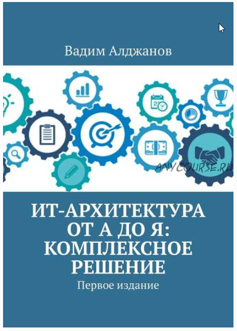 ИТ-архитектура от А до Я: Комплексное решение. Первое издание (Вадим Алджанов)