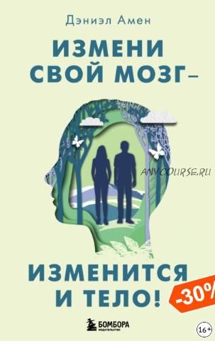 Измени свой мозг – изменится и тело! (Дэниэл Дж. Амен)