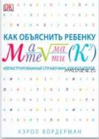 Как объяснить ребенку математику. Иллюстрированный справочник для родителей (Кэрол Вордерман)