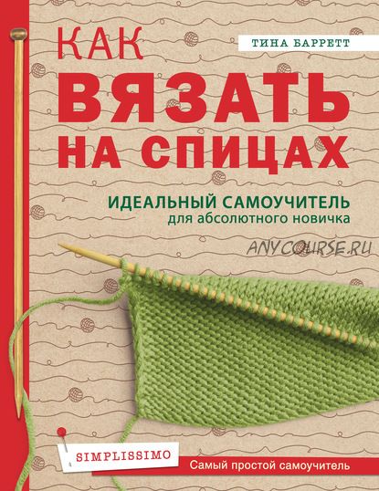 Как вязать на спицах. Идеальный самоучитель для абсолютного новичка (Тина Баррет)